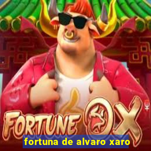 fortuna de alvaro xaro